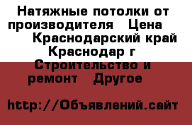 Натяжные потолки от производителя › Цена ­ 300 - Краснодарский край, Краснодар г. Строительство и ремонт » Другое   